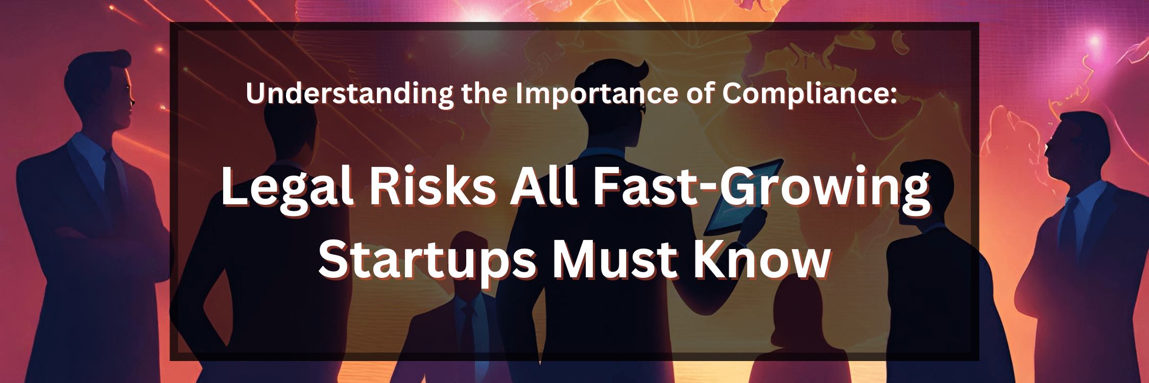 Understanding The Importance Of Compliance Legal Risks All Fast Growing Startups Must Know