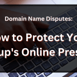 Domain Name Disputes: How to Protect Your Startup’s Online Presence