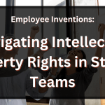Employee Inventions: Navigating Intellectual Property Rights in Startup Teams