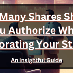 How Many Shares Should You Authorize When Incorporating Your Startup? An Insightful Guide