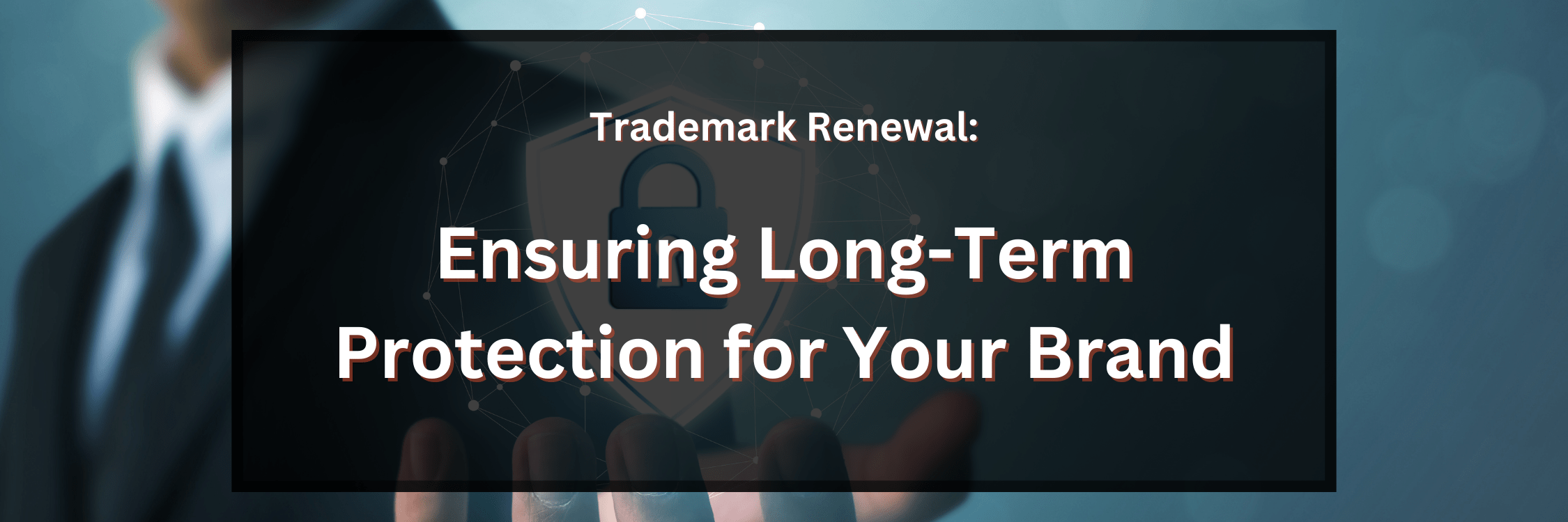 Trademark Renewal: Ensuring Long-Term Protection for Your Brand