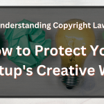 Understanding Copyright Law: How to Protect Your Startup’s Creative Work