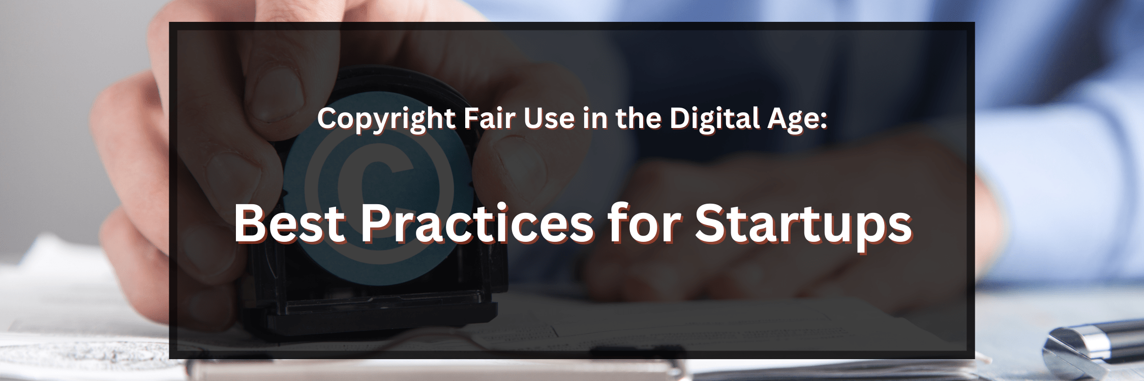 Copyright Fair Use in the Digital Age: Best Practices for Startups