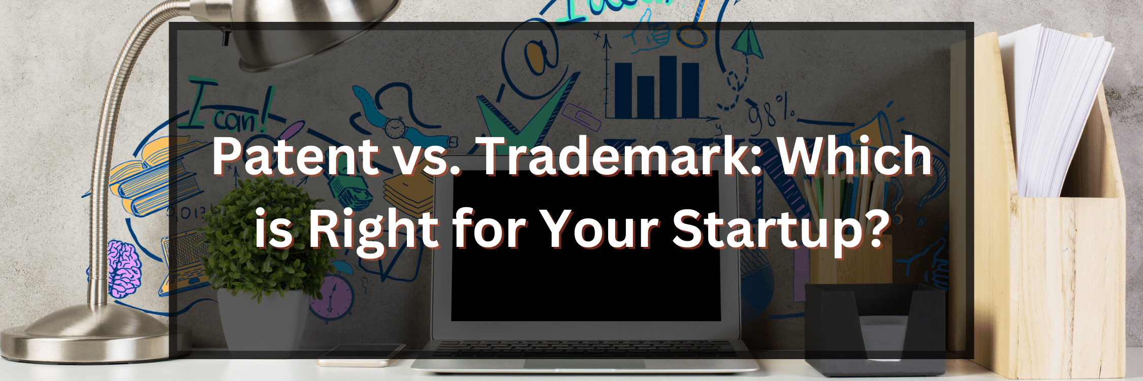 Patent vs. Trademark: Which is Right for Your Startup?