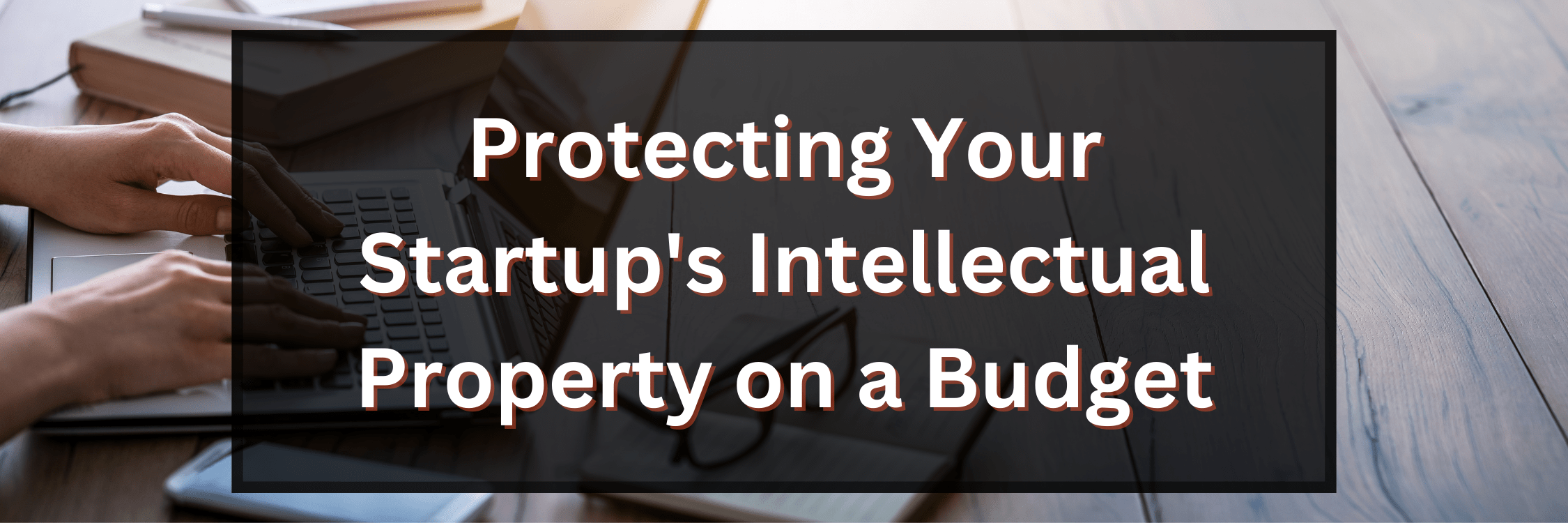 Protecting Your Startups Intellectual Property On A Budget