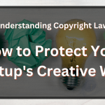 Understanding Copyright Law: How to Protect Your Startups Creative Work