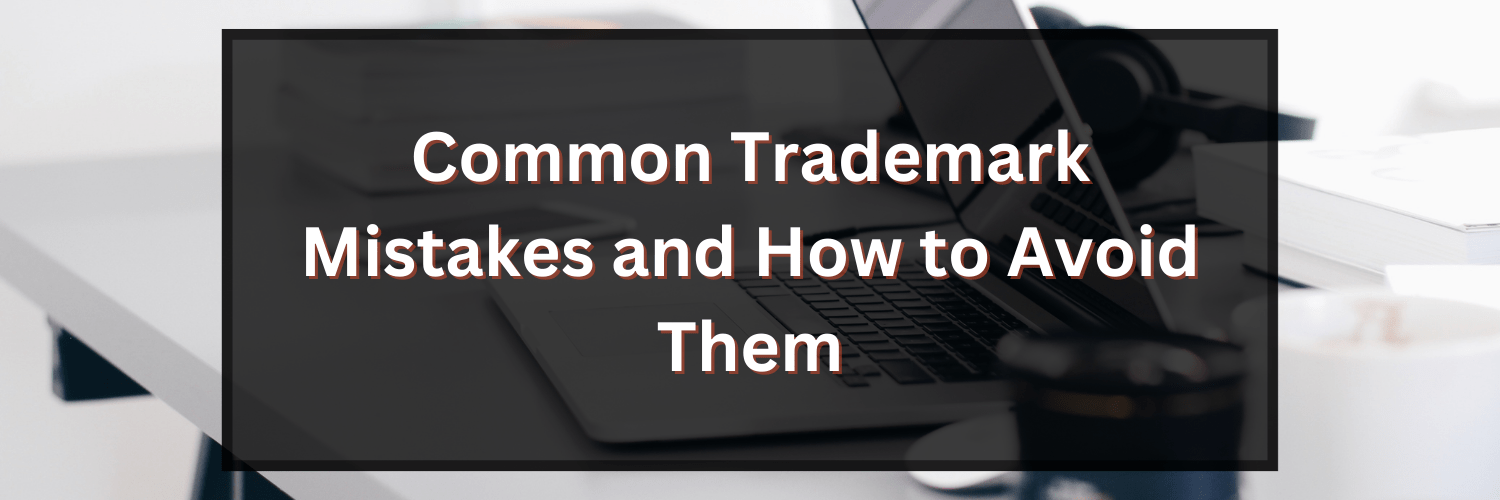 Common Trademark Mistakes And How To Avoid Them