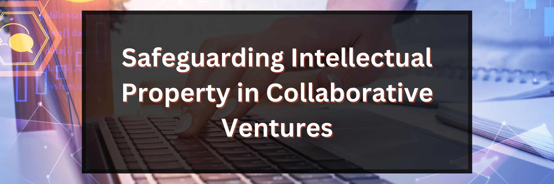 Safeguarding Intellectual Property In Collaborative Ventures