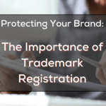 Protecting Your Brand The Importance Of Trademark Registration