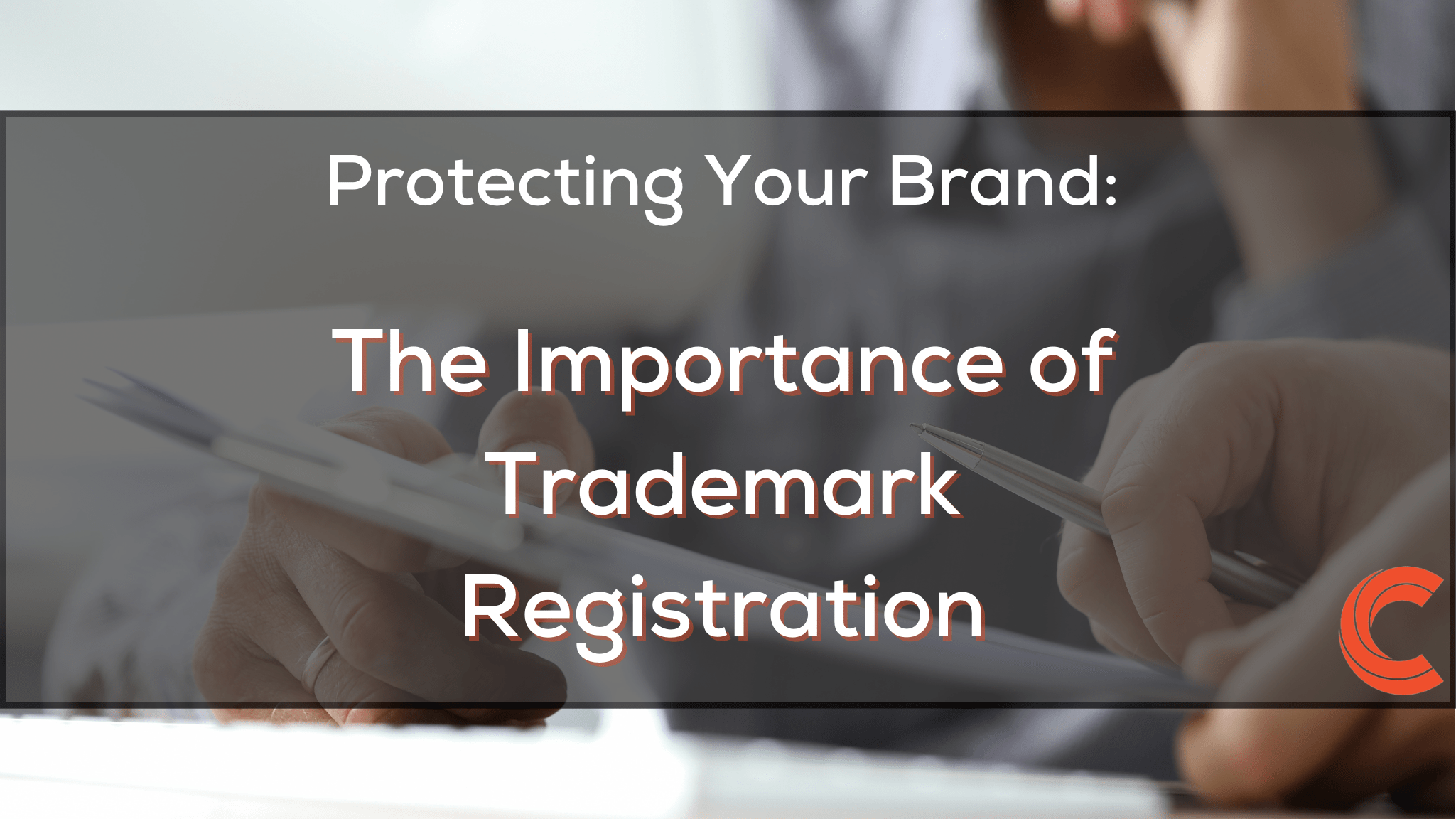 Protecting Your Brand The Importance Of Trademark Registration