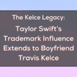 The Kelce Legacy: Taylor Swift’s Trademark Influence Extends to Boyfriend Travis Kelce