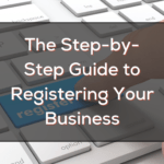 The Step By Step Guide To Registering Your Business