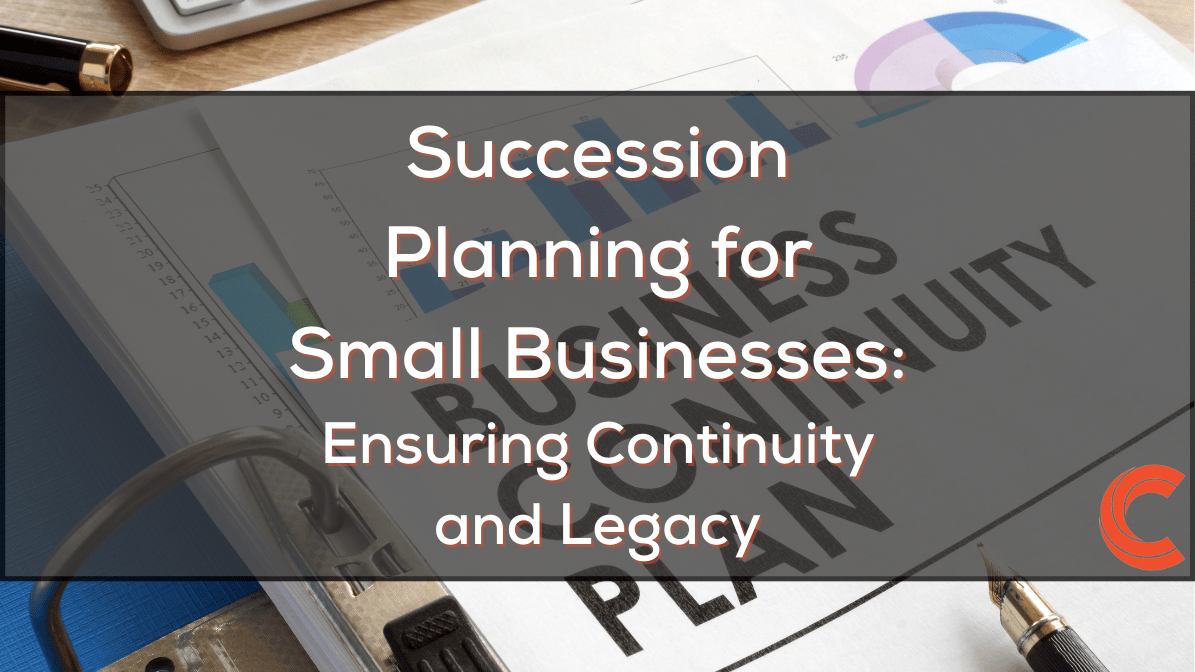 Succession Planning for Small Businesses: Ensuring Continuity and Legacy