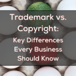 Trademark vs. Copyright: Key Differences Every Business Should Know