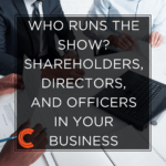 Who Runs the Show? Shareholders, Directors, and Officers in Your Business