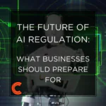 The Future of AI Regulation: What Businesses Should Prepare For